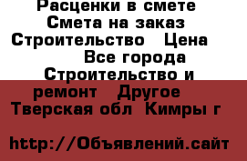 Расценки в смете. Смета на заказ. Строительство › Цена ­ 500 - Все города Строительство и ремонт » Другое   . Тверская обл.,Кимры г.